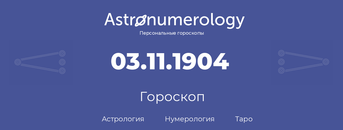 гороскоп астрологии, нумерологии и таро по дню рождения 03.11.1904 (03 ноября 1904, года)