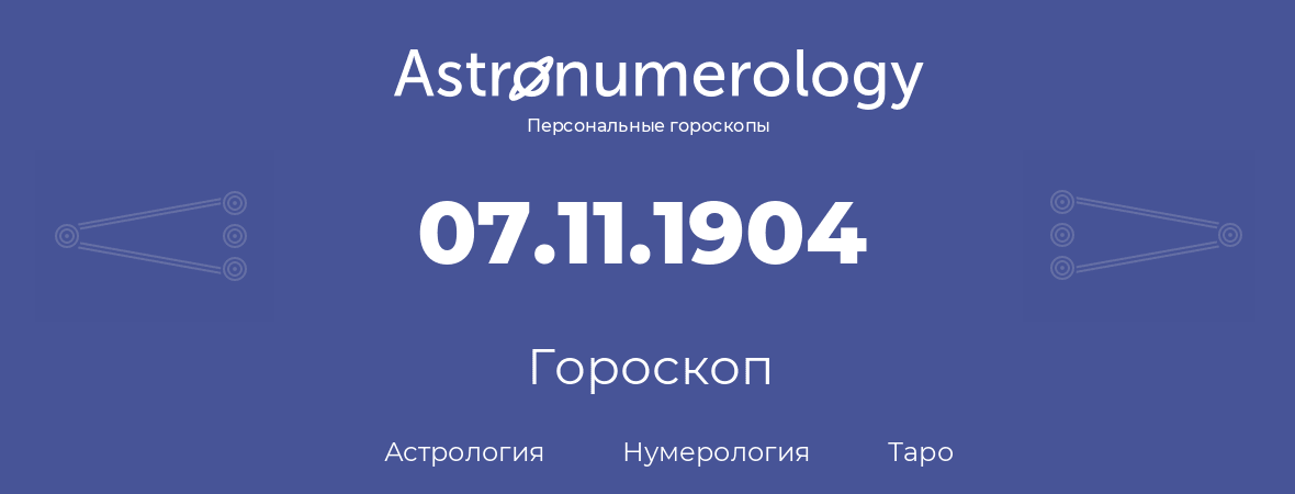 гороскоп астрологии, нумерологии и таро по дню рождения 07.11.1904 (07 ноября 1904, года)