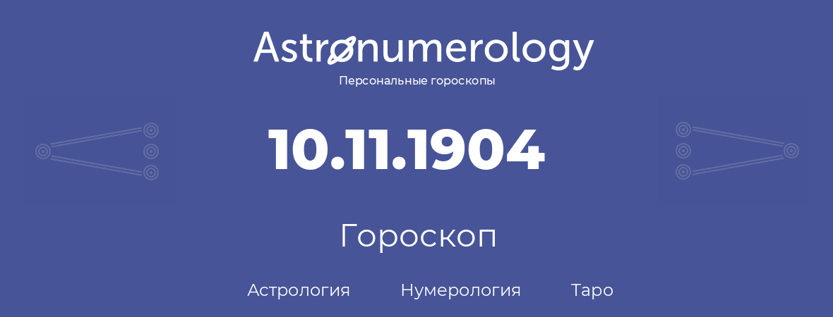 гороскоп астрологии, нумерологии и таро по дню рождения 10.11.1904 (10 ноября 1904, года)