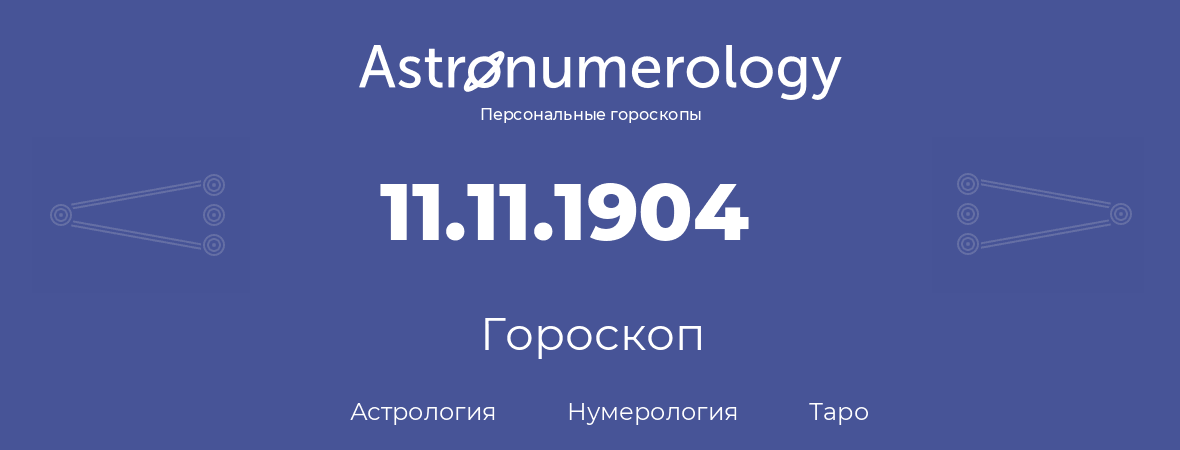 гороскоп астрологии, нумерологии и таро по дню рождения 11.11.1904 (11 ноября 1904, года)
