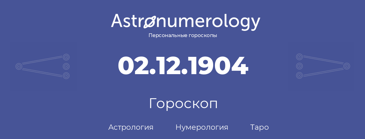 гороскоп астрологии, нумерологии и таро по дню рождения 02.12.1904 (2 декабря 1904, года)
