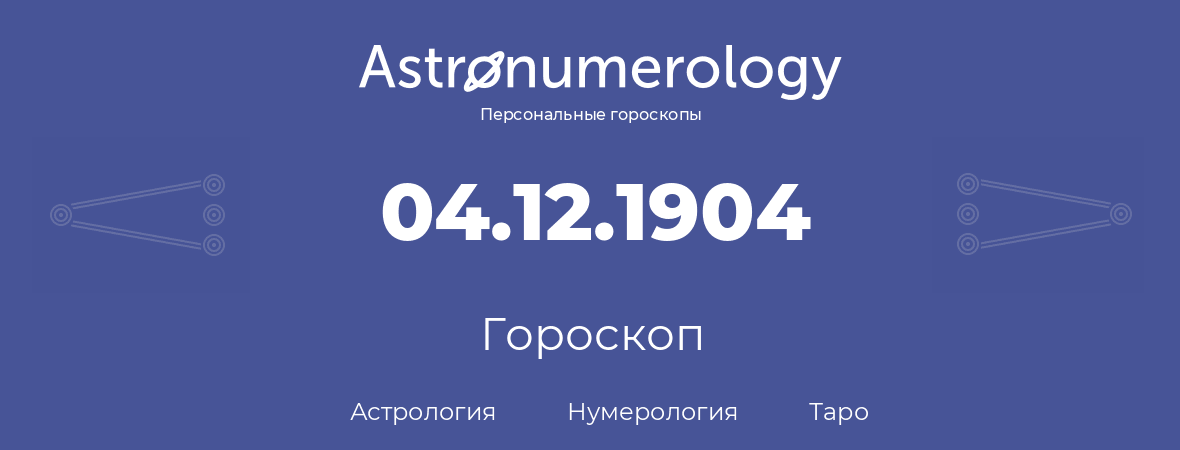 гороскоп астрологии, нумерологии и таро по дню рождения 04.12.1904 (4 декабря 1904, года)