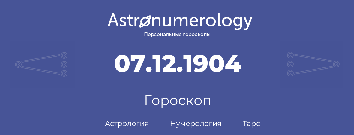 гороскоп астрологии, нумерологии и таро по дню рождения 07.12.1904 (07 декабря 1904, года)