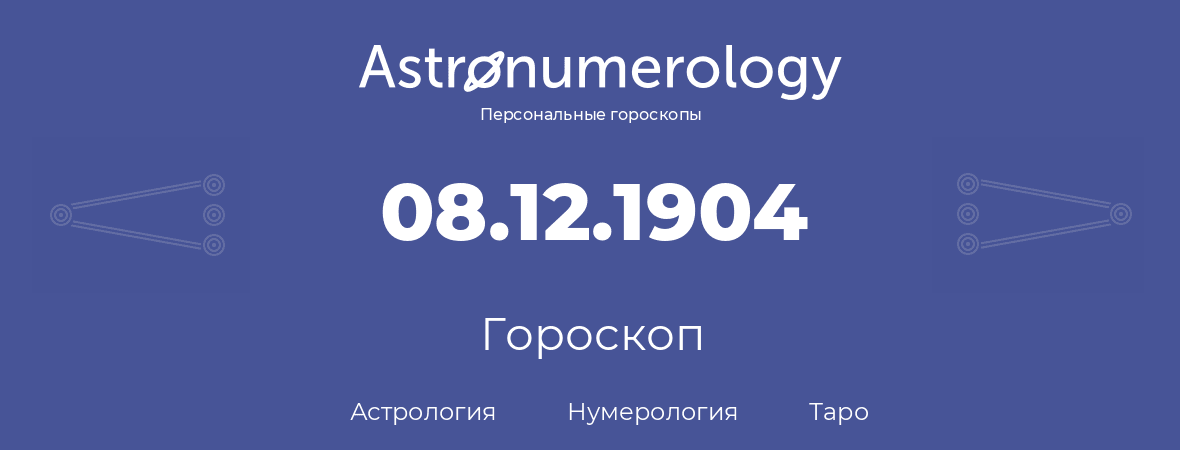 гороскоп астрологии, нумерологии и таро по дню рождения 08.12.1904 (08 декабря 1904, года)