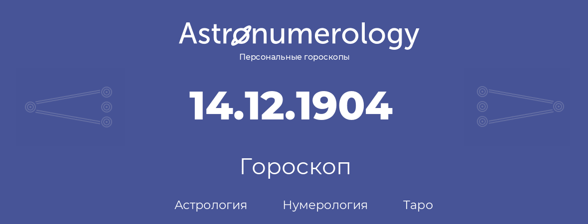 гороскоп астрологии, нумерологии и таро по дню рождения 14.12.1904 (14 декабря 1904, года)