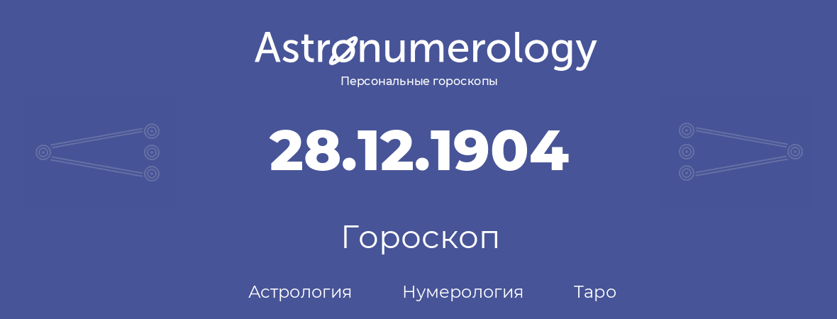 гороскоп астрологии, нумерологии и таро по дню рождения 28.12.1904 (28 декабря 1904, года)