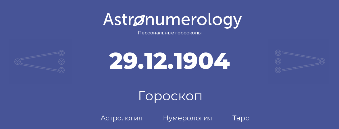 гороскоп астрологии, нумерологии и таро по дню рождения 29.12.1904 (29 декабря 1904, года)