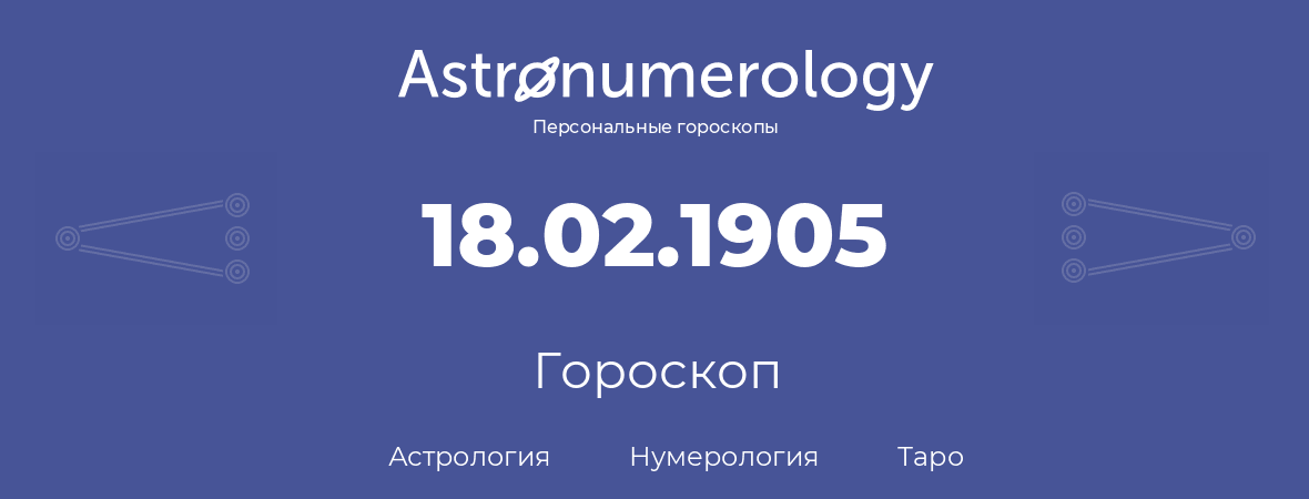 гороскоп астрологии, нумерологии и таро по дню рождения 18.02.1905 (18 февраля 1905, года)
