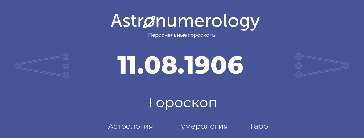 гороскоп астрологии, нумерологии и таро по дню рождения 11.08.1906 (11 августа 1906, года)