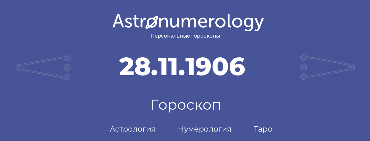 гороскоп астрологии, нумерологии и таро по дню рождения 28.11.1906 (28 ноября 1906, года)