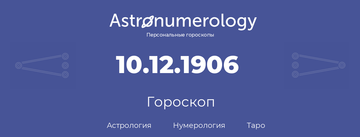 гороскоп астрологии, нумерологии и таро по дню рождения 10.12.1906 (10 декабря 1906, года)