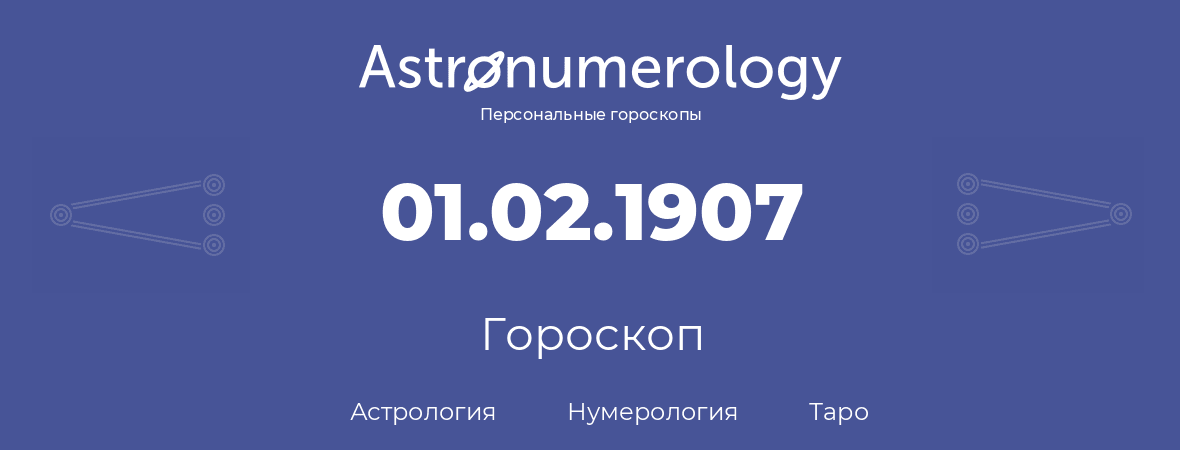гороскоп астрологии, нумерологии и таро по дню рождения 01.02.1907 (1 февраля 1907, года)