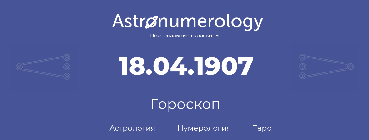 гороскоп астрологии, нумерологии и таро по дню рождения 18.04.1907 (18 апреля 1907, года)