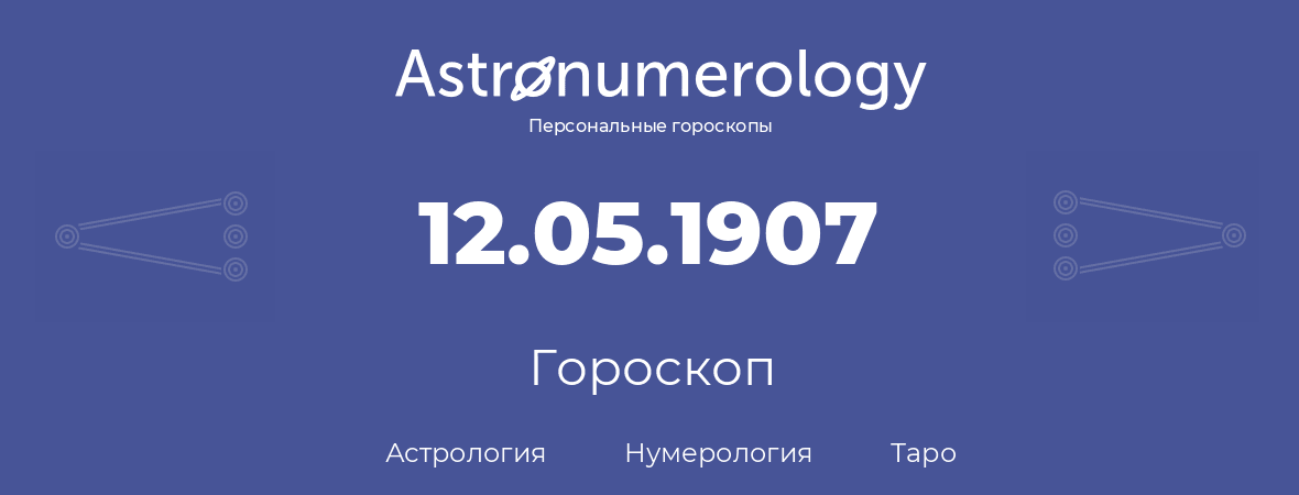 гороскоп астрологии, нумерологии и таро по дню рождения 12.05.1907 (12 мая 1907, года)