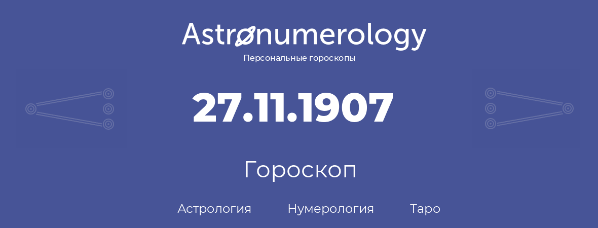 гороскоп астрологии, нумерологии и таро по дню рождения 27.11.1907 (27 ноября 1907, года)