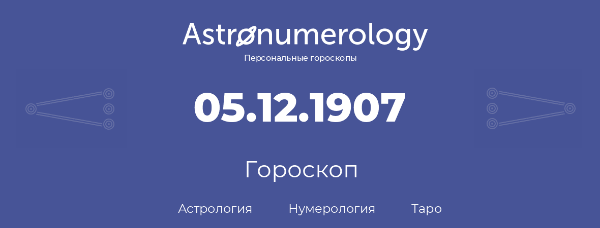 гороскоп астрологии, нумерологии и таро по дню рождения 05.12.1907 (05 декабря 1907, года)