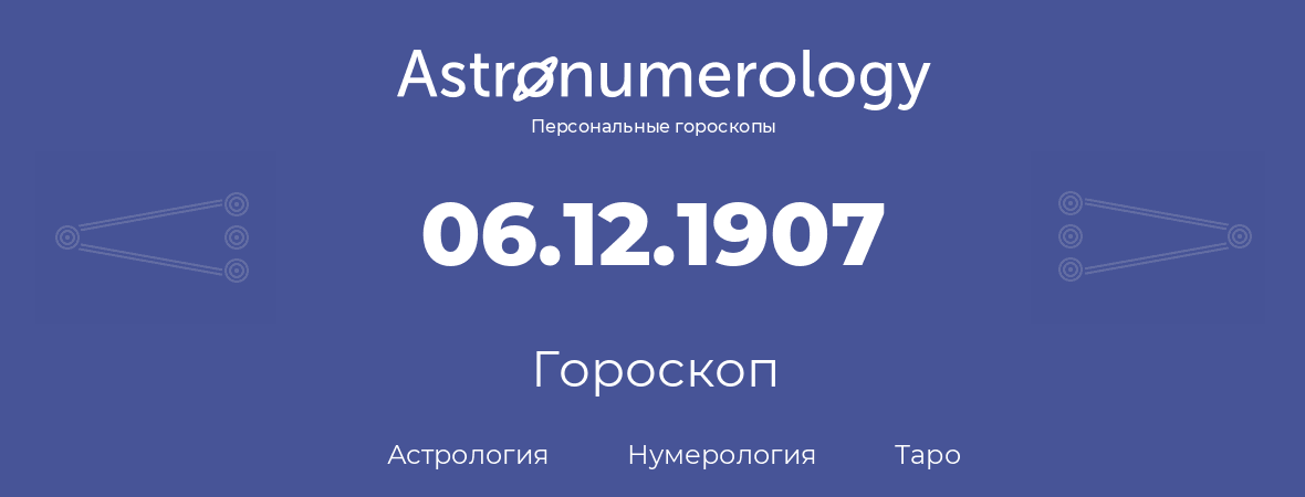 гороскоп астрологии, нумерологии и таро по дню рождения 06.12.1907 (6 декабря 1907, года)