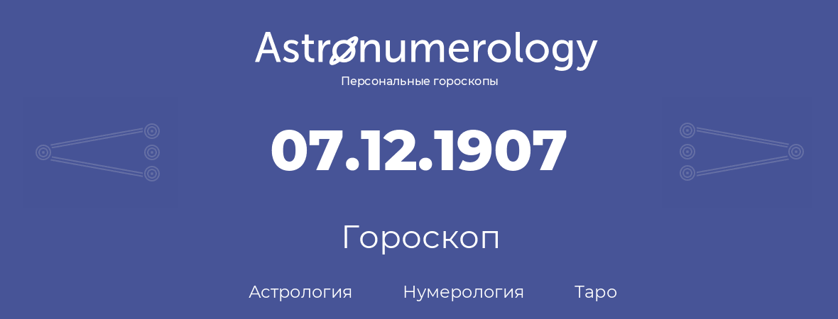гороскоп астрологии, нумерологии и таро по дню рождения 07.12.1907 (07 декабря 1907, года)