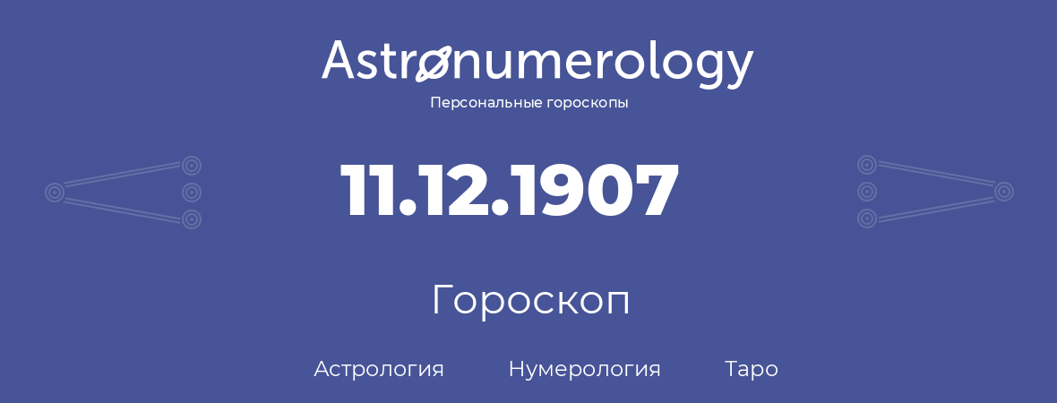 гороскоп астрологии, нумерологии и таро по дню рождения 11.12.1907 (11 декабря 1907, года)