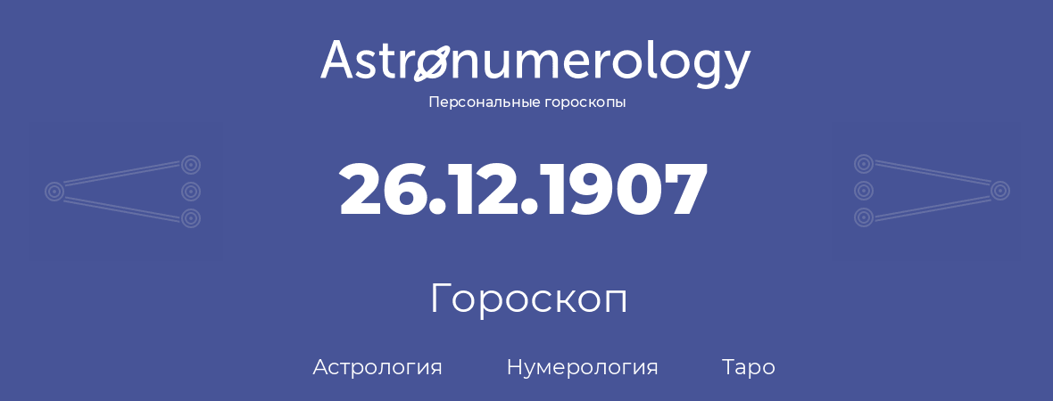 гороскоп астрологии, нумерологии и таро по дню рождения 26.12.1907 (26 декабря 1907, года)