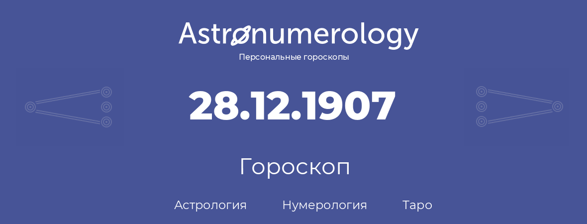 гороскоп астрологии, нумерологии и таро по дню рождения 28.12.1907 (28 декабря 1907, года)
