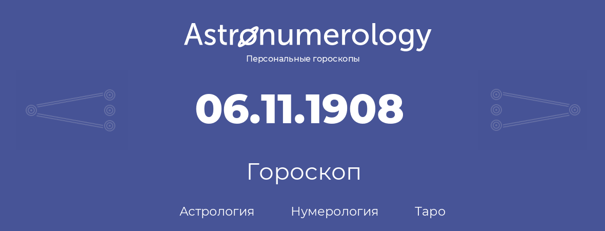 гороскоп астрологии, нумерологии и таро по дню рождения 06.11.1908 (6 ноября 1908, года)