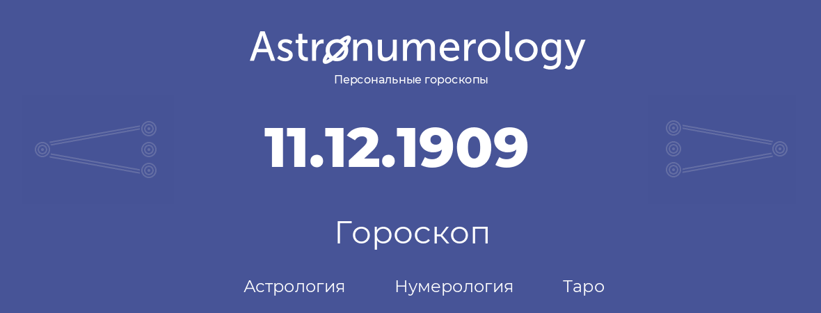 гороскоп астрологии, нумерологии и таро по дню рождения 11.12.1909 (11 декабря 1909, года)