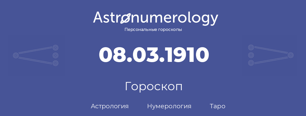 гороскоп астрологии, нумерологии и таро по дню рождения 08.03.1910 (8 марта 1910, года)