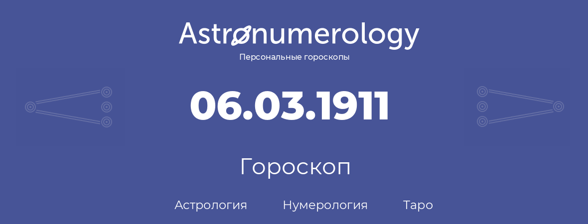гороскоп астрологии, нумерологии и таро по дню рождения 06.03.1911 (6 марта 1911, года)