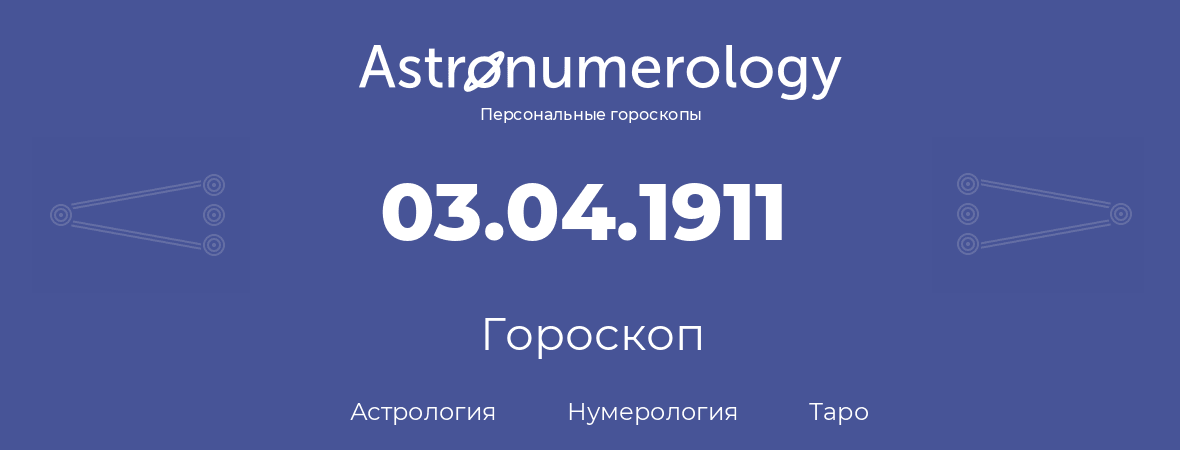 гороскоп астрологии, нумерологии и таро по дню рождения 03.04.1911 (3 апреля 1911, года)