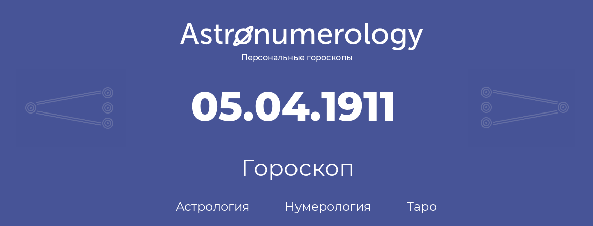 гороскоп астрологии, нумерологии и таро по дню рождения 05.04.1911 (5 апреля 1911, года)