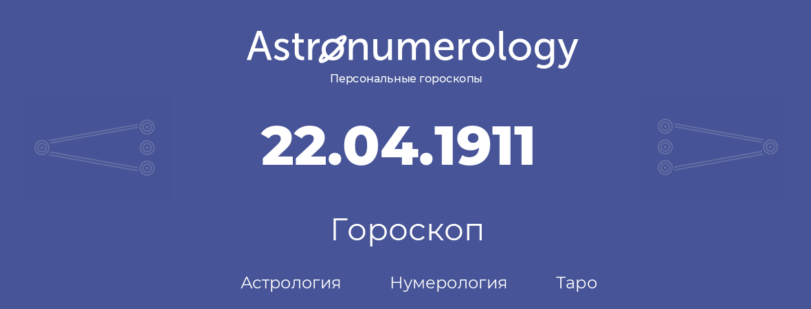 гороскоп астрологии, нумерологии и таро по дню рождения 22.04.1911 (22 апреля 1911, года)