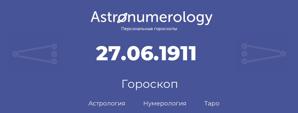 гороскоп астрологии, нумерологии и таро по дню рождения 27.06.1911 (27 июня 1911, года)