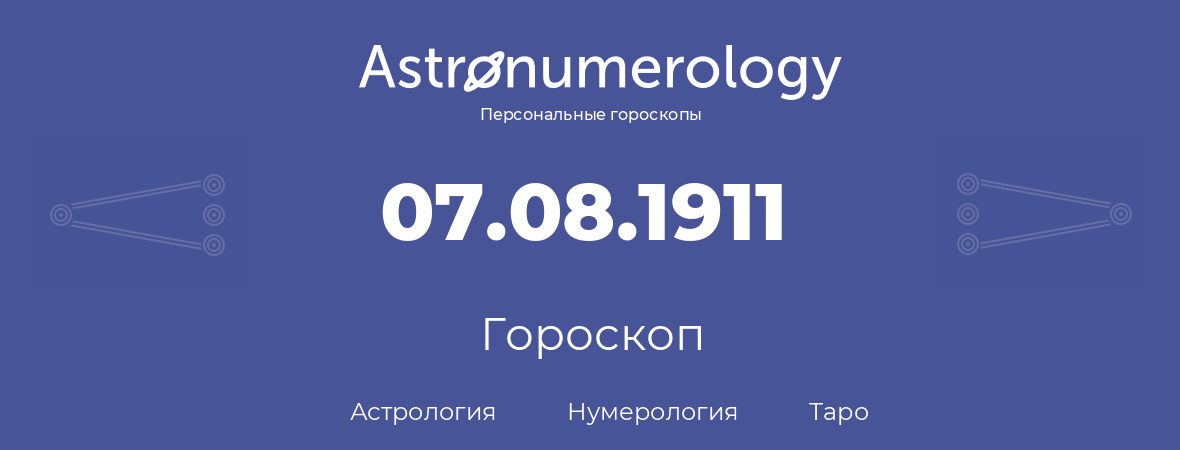 гороскоп астрологии, нумерологии и таро по дню рождения 07.08.1911 (07 августа 1911, года)
