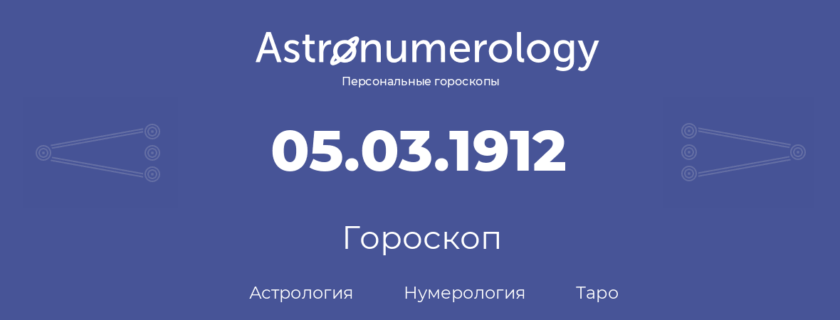 гороскоп астрологии, нумерологии и таро по дню рождения 05.03.1912 (05 марта 1912, года)