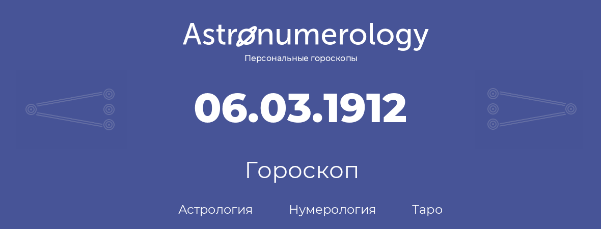 гороскоп астрологии, нумерологии и таро по дню рождения 06.03.1912 (06 марта 1912, года)
