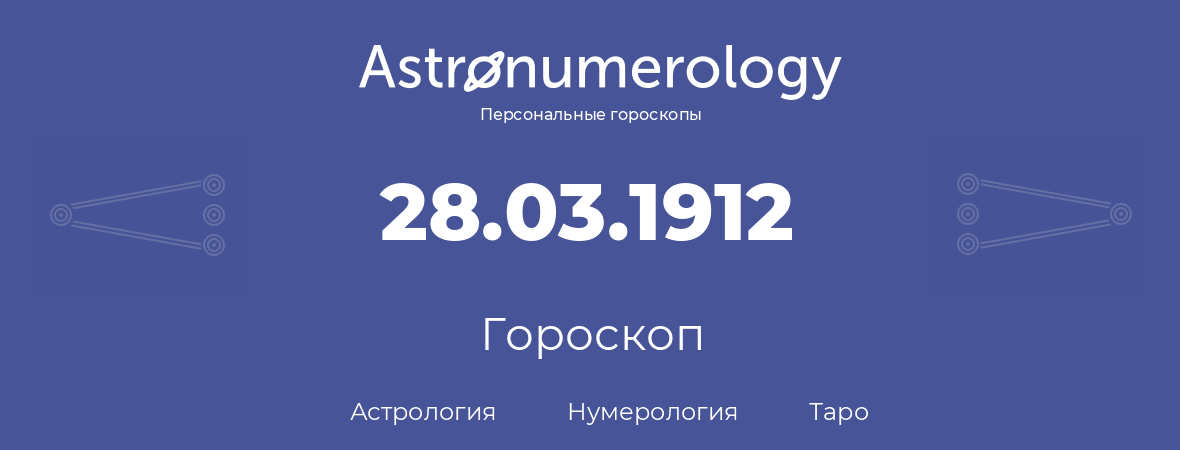 гороскоп астрологии, нумерологии и таро по дню рождения 28.03.1912 (28 марта 1912, года)