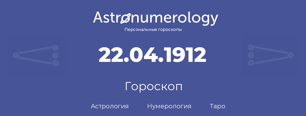 гороскоп астрологии, нумерологии и таро по дню рождения 22.04.1912 (22 апреля 1912, года)