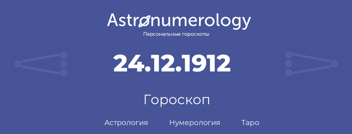 гороскоп астрологии, нумерологии и таро по дню рождения 24.12.1912 (24 декабря 1912, года)
