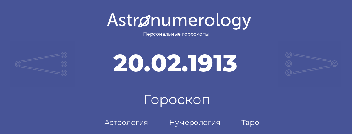 гороскоп астрологии, нумерологии и таро по дню рождения 20.02.1913 (20 февраля 1913, года)
