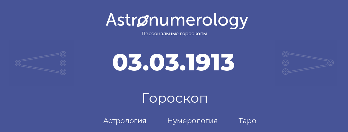 гороскоп астрологии, нумерологии и таро по дню рождения 03.03.1913 (3 марта 1913, года)