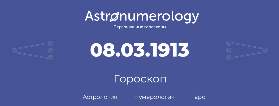 гороскоп астрологии, нумерологии и таро по дню рождения 08.03.1913 (8 марта 1913, года)