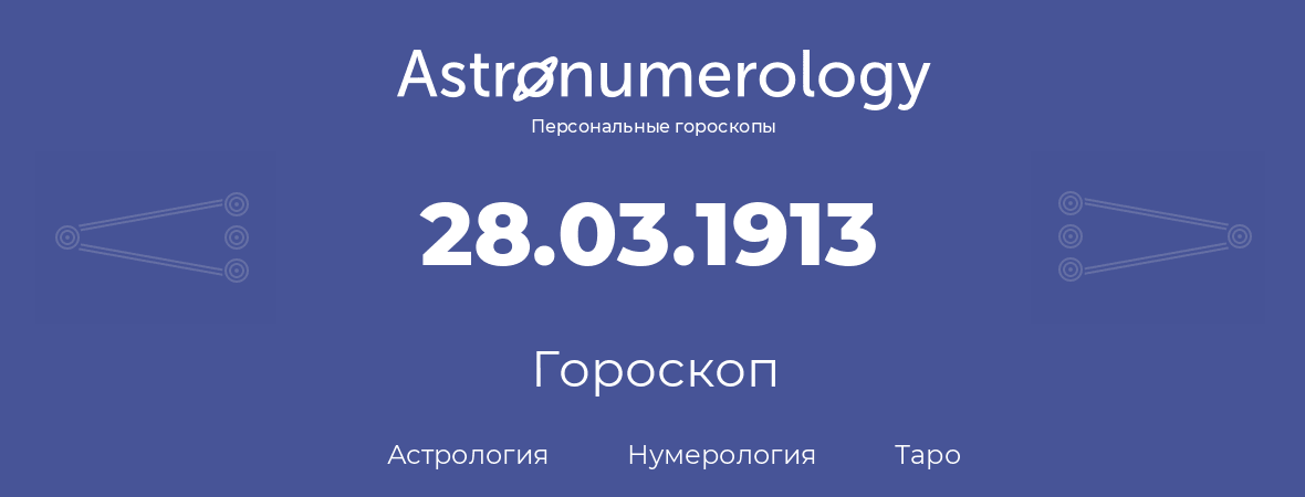 гороскоп астрологии, нумерологии и таро по дню рождения 28.03.1913 (28 марта 1913, года)
