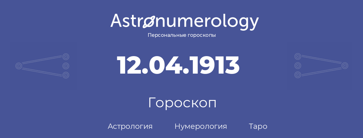 гороскоп астрологии, нумерологии и таро по дню рождения 12.04.1913 (12 апреля 1913, года)
