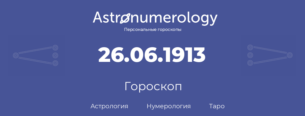 гороскоп астрологии, нумерологии и таро по дню рождения 26.06.1913 (26 июня 1913, года)