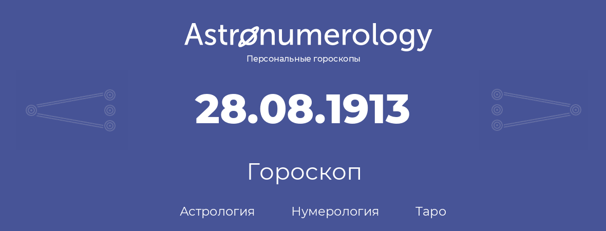 гороскоп астрологии, нумерологии и таро по дню рождения 28.08.1913 (28 августа 1913, года)