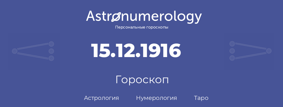 гороскоп астрологии, нумерологии и таро по дню рождения 15.12.1916 (15 декабря 1916, года)