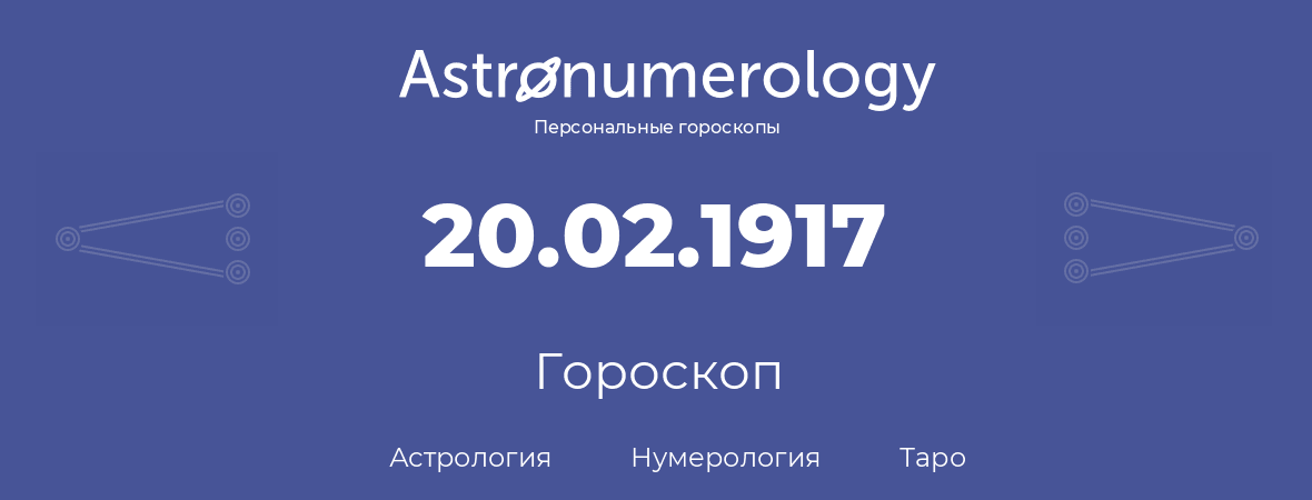 гороскоп астрологии, нумерологии и таро по дню рождения 20.02.1917 (20 февраля 1917, года)
