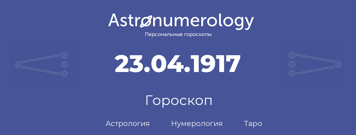 гороскоп астрологии, нумерологии и таро по дню рождения 23.04.1917 (23 апреля 1917, года)