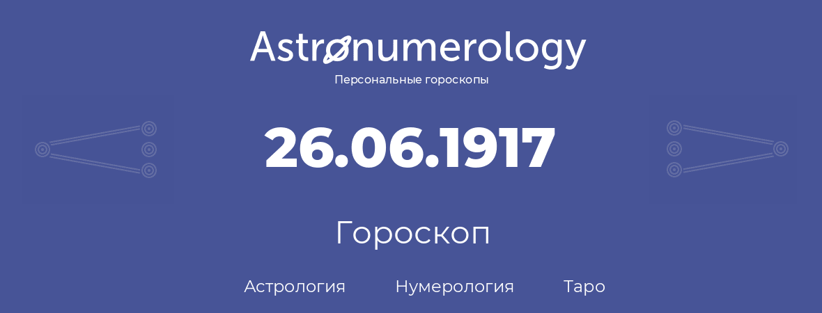 гороскоп астрологии, нумерологии и таро по дню рождения 26.06.1917 (26 июня 1917, года)